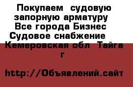 Покупаем  судовую запорную арматуру - Все города Бизнес » Судовое снабжение   . Кемеровская обл.,Тайга г.